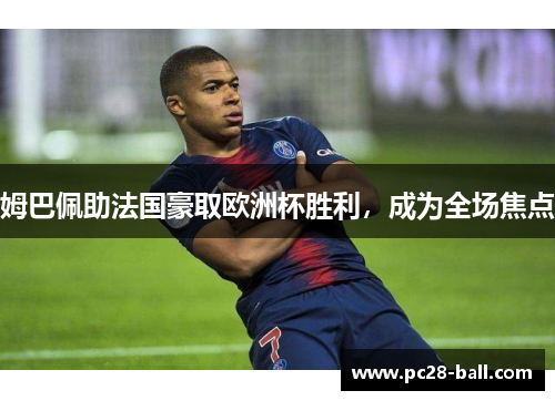 姆巴佩助法国豪取欧洲杯胜利，成为全场焦点