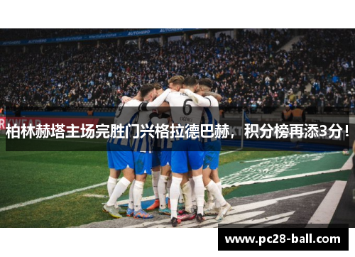 柏林赫塔主场完胜门兴格拉德巴赫，积分榜再添3分！