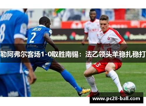 勒阿弗尔客场1-0取胜南锡：法乙领头羊稳扎稳打