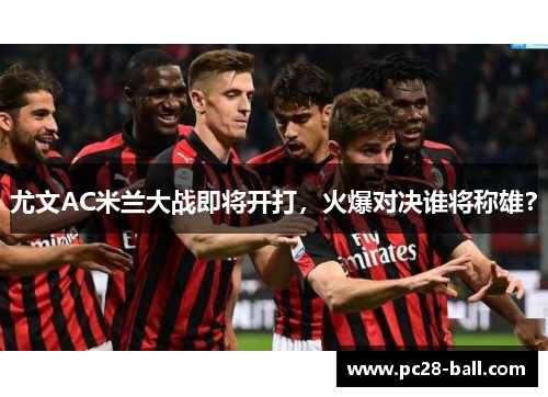 尤文AC米兰大战即将开打，火爆对决谁将称雄？