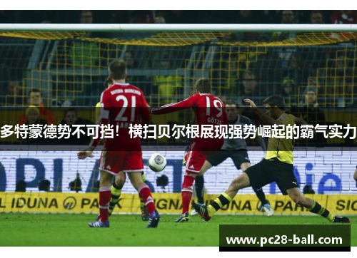 多特蒙德势不可挡！横扫贝尔根展现强势崛起的霸气实力