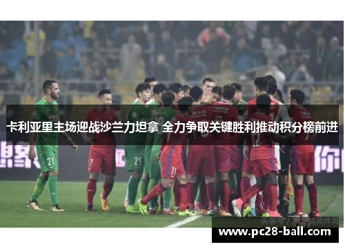 卡利亚里主场迎战沙兰力坦拿 全力争取关键胜利推动积分榜前进
