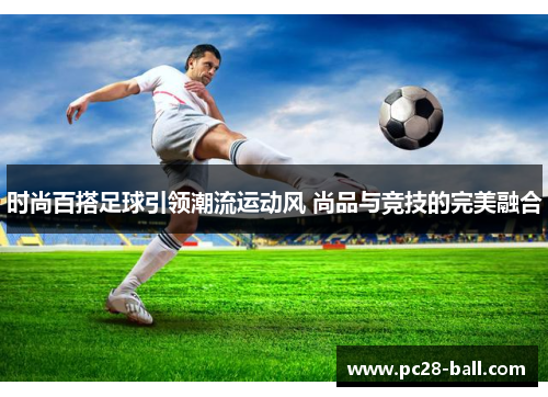 时尚百搭足球引领潮流运动风 尚品与竞技的完美融合