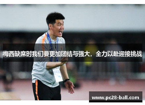 梅西缺席时我们要更加团结与强大，全力以赴迎接挑战