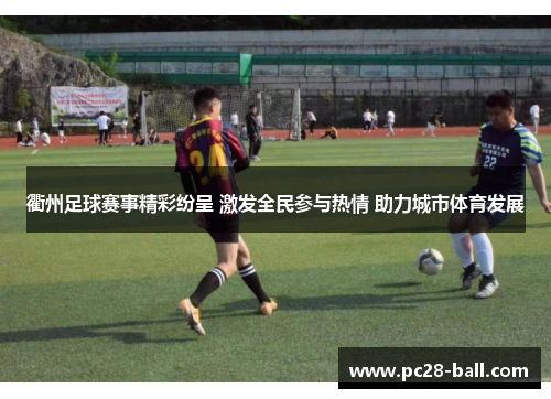 衢州足球赛事精彩纷呈 激发全民参与热情 助力城市体育发展